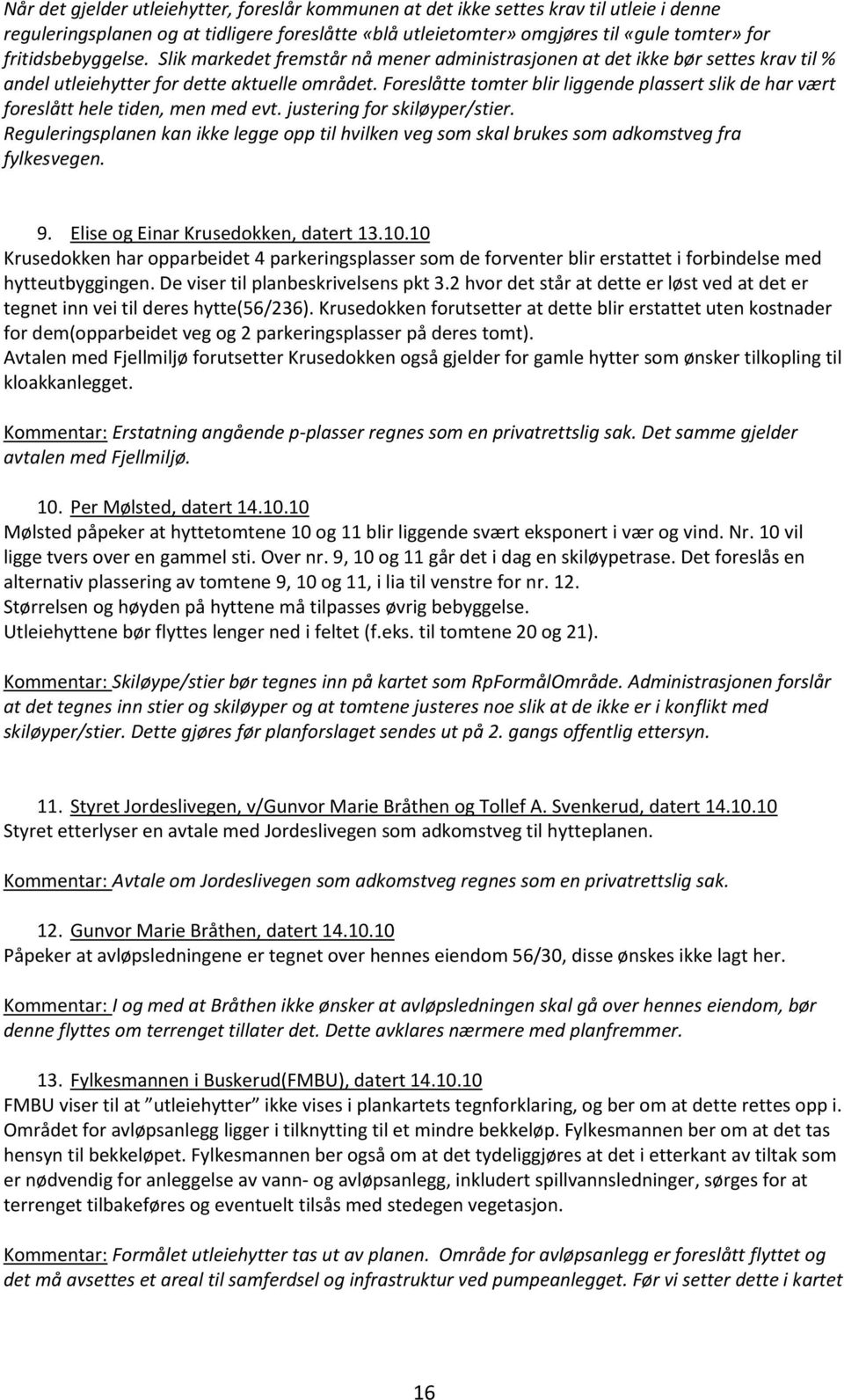 Foreslåtte tomter blir liggende plassert slik de har vært foreslått hele tiden, men med evt. justering for skiløyper/stier.