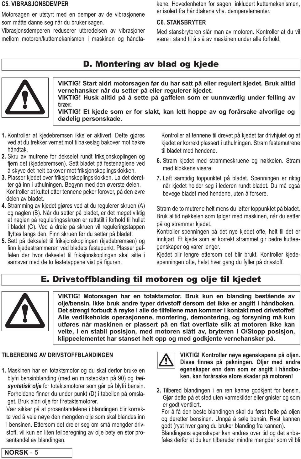 demperelementer. C6. STANSRYTER Med stansbryteren slår man av motoren. Kontroller at du vil være i stand til å slå av maskinen under alle forhold. D. Montering av blad og kjede VIKTIG!