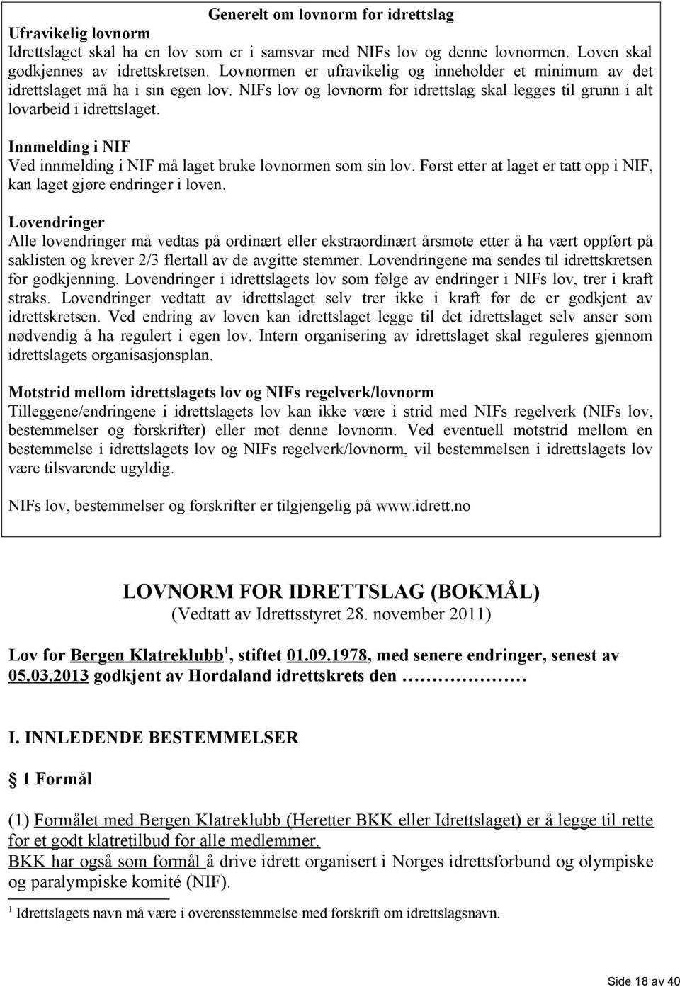 Innmelding i NIF Ved innmelding i NIF må laget bruke lovnormen som sin lov. Først etter at laget er tatt opp i NIF, kan laget gjøre endringer i loven.