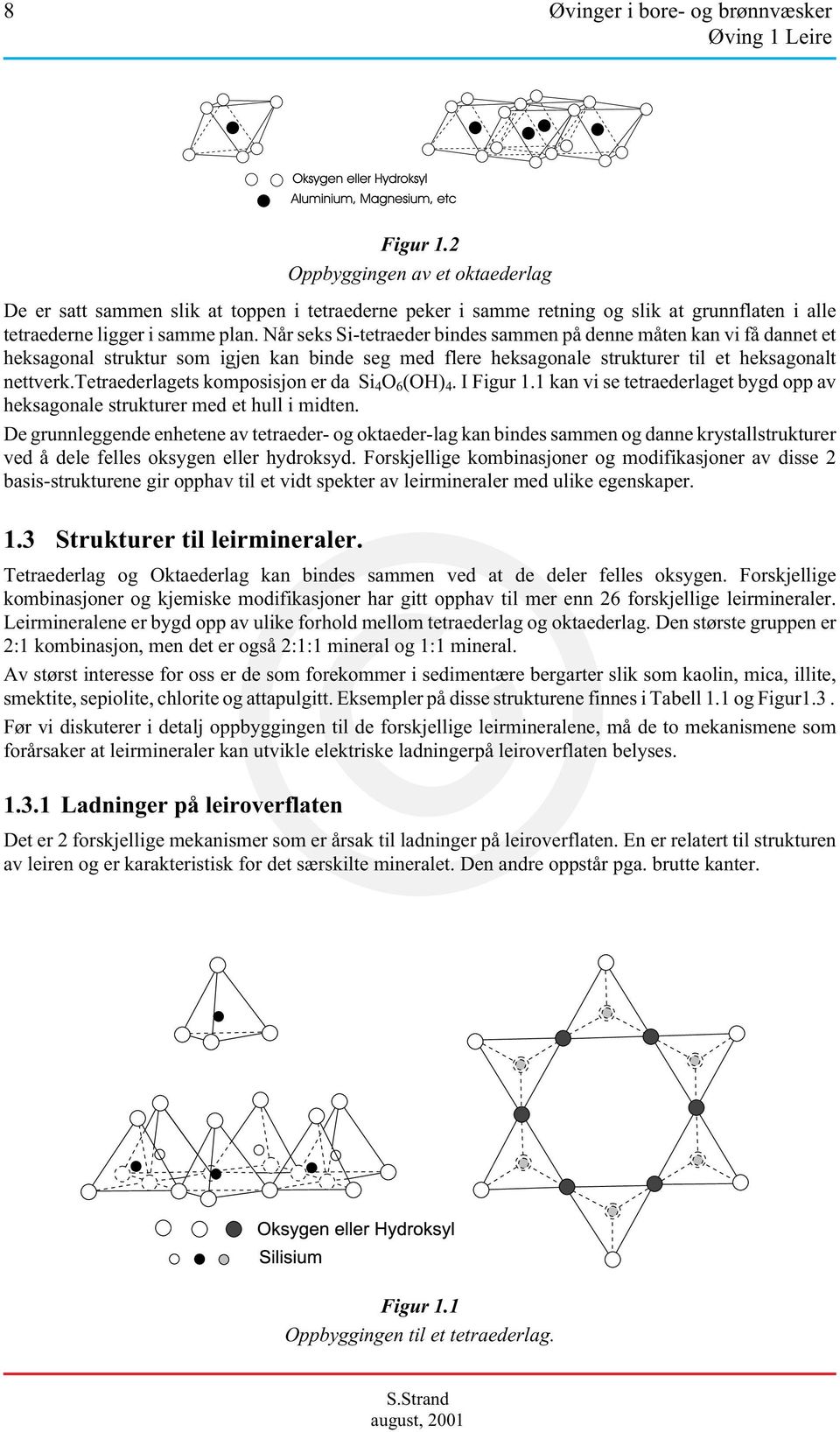 tetraederlagets komposisjon er da Si 4 O 6 (OH) 4. I Figur 1.1 kan vi se tetraederlaget bygd opp av heksagonale strukturer med et hull i midten.