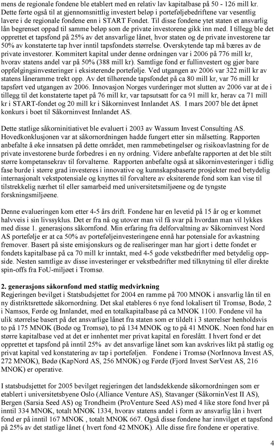 Til disse fondene ytet staten et ansvarlig lån begrenset oppad til samme beløp som de private investorene gikk inn med.