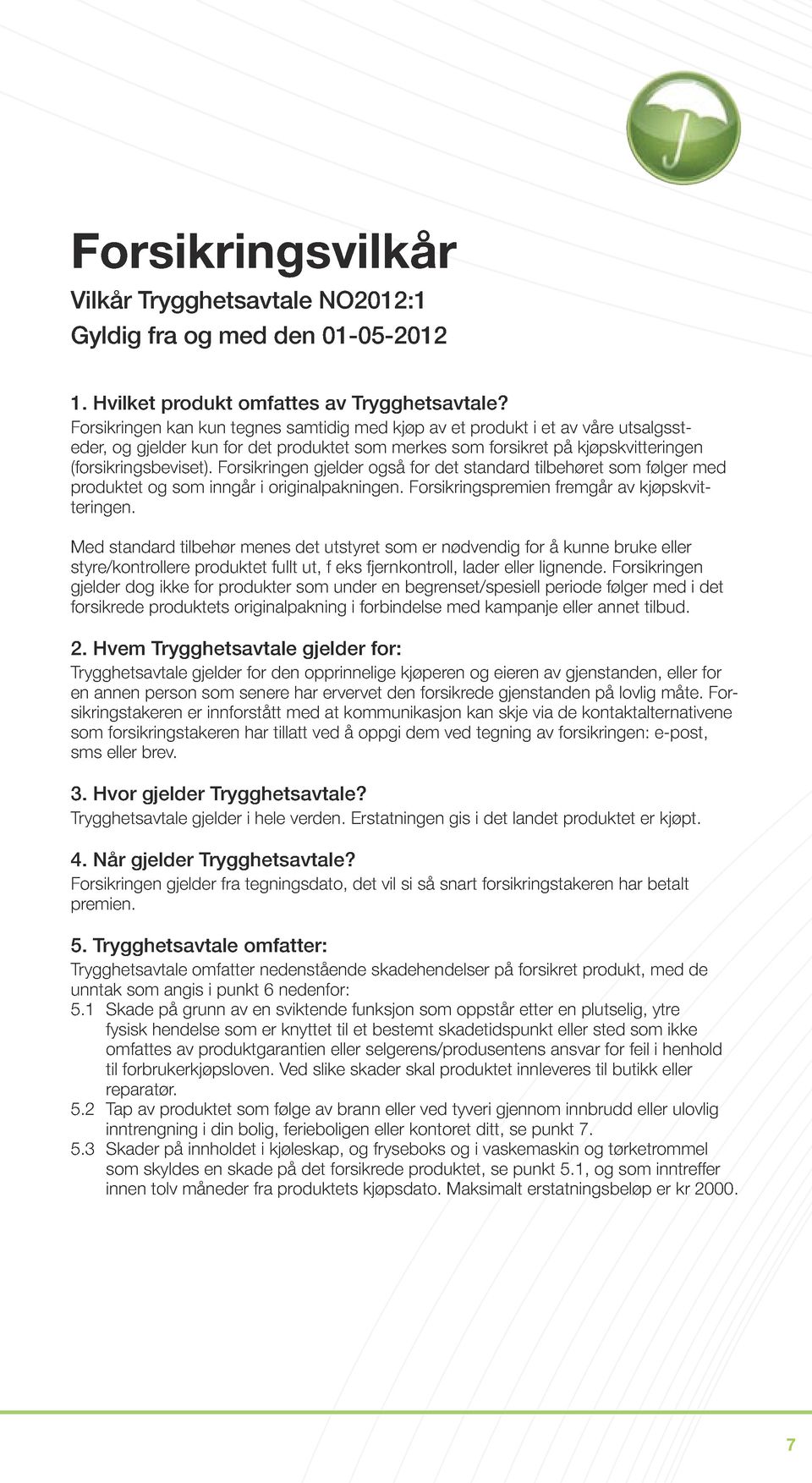 Forsikringen gjelder også for det standard tilbehøret som følger med produktet og som inngår i originalpakningen. Forsikringspremien fremgår av kjøpskvitteringen.