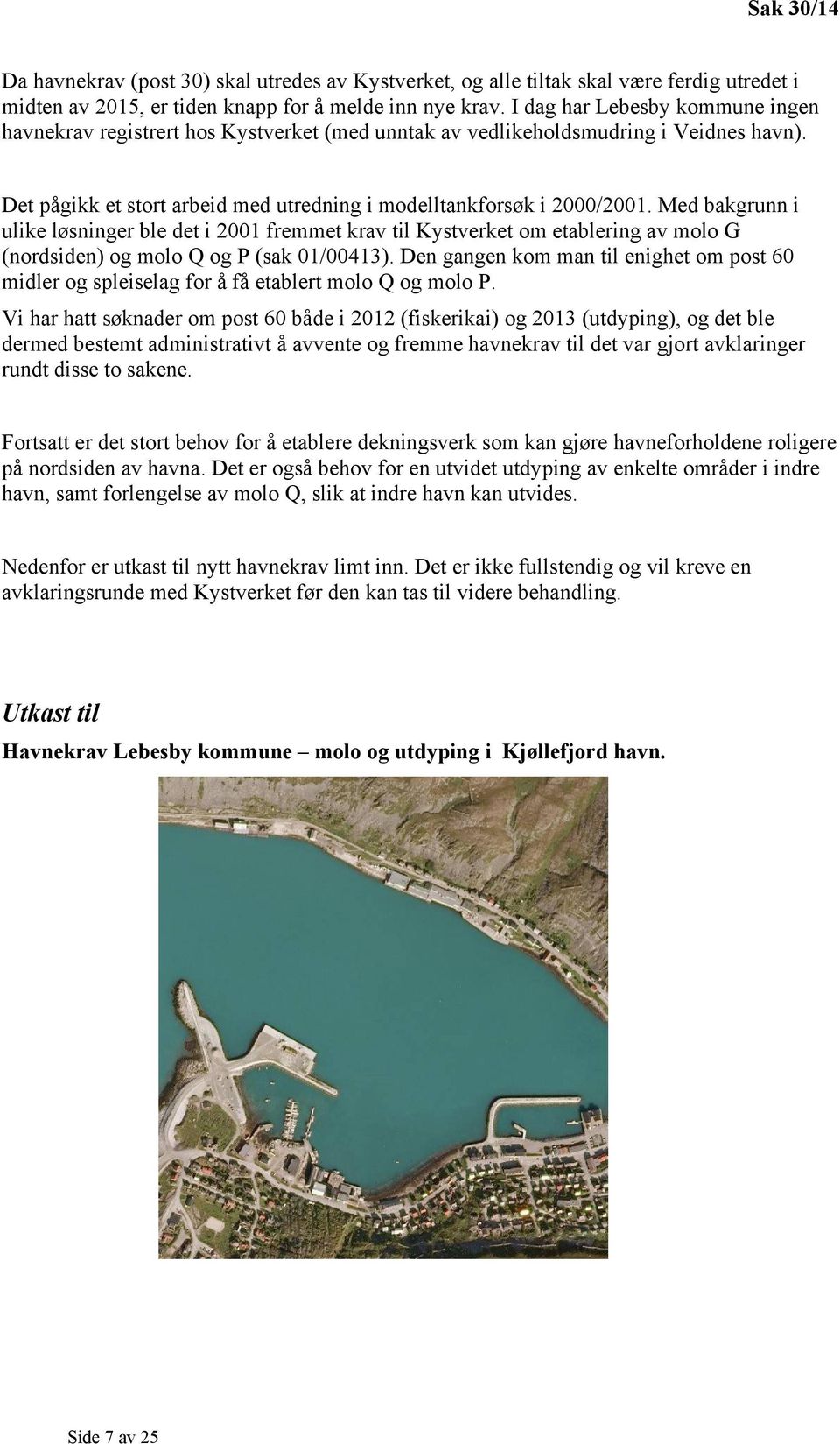 Med bakgrunn i ulike løsninger ble det i 2001 fremmet krav til Kystverket om etablering av molo G (nordsiden) og molo Q og P (sak 01/00413).