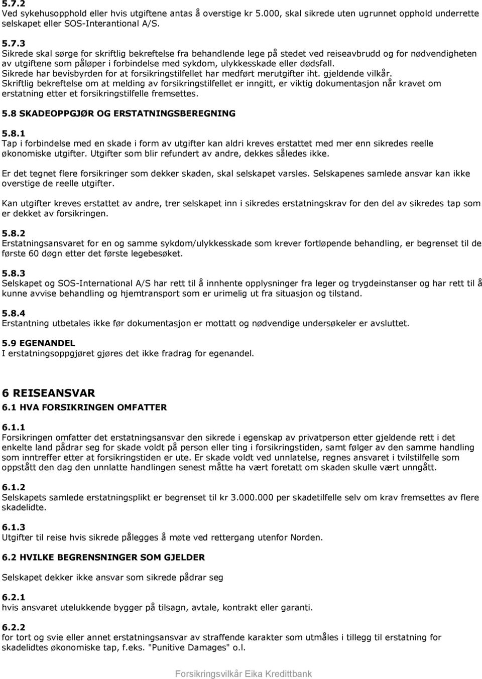 Skriftlig bekreftelse om at melding av forsikringstilfellet er inngitt, er viktig dokumentasjon når kravet om erstatning etter et forsikringstilfelle fremsettes. 5.