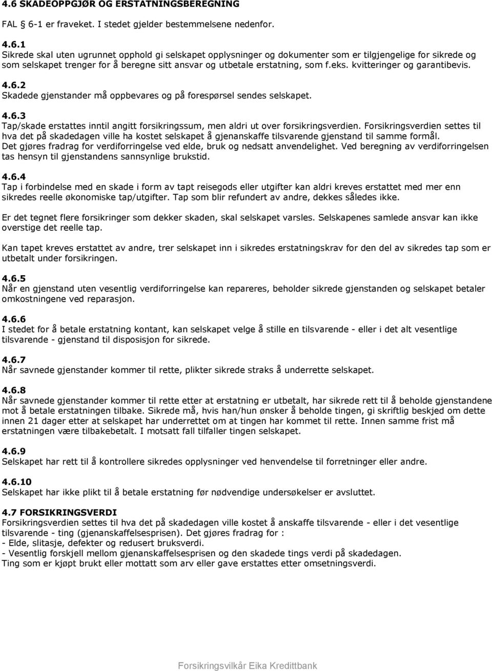 Forsikringsverdien settes til hva det på skadedagen ville ha kostet selskapet å gjenanskaffe tilsvarende gjenstand til samme formål.