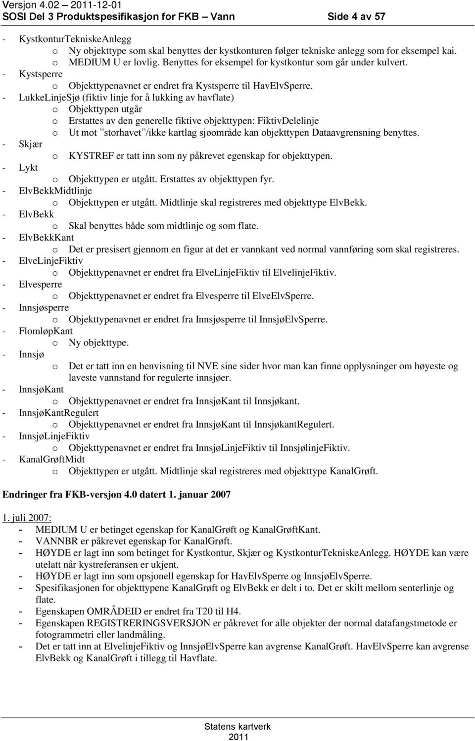 - LukkeLinjeSjø (fiktiv linje for å lukking av havflate) o Objekttypen utgår o Erstattes av den generelle fiktive objekttypen: FiktivDelelinje o Ut mot storhavet /ikke kartlag sjøområde kan