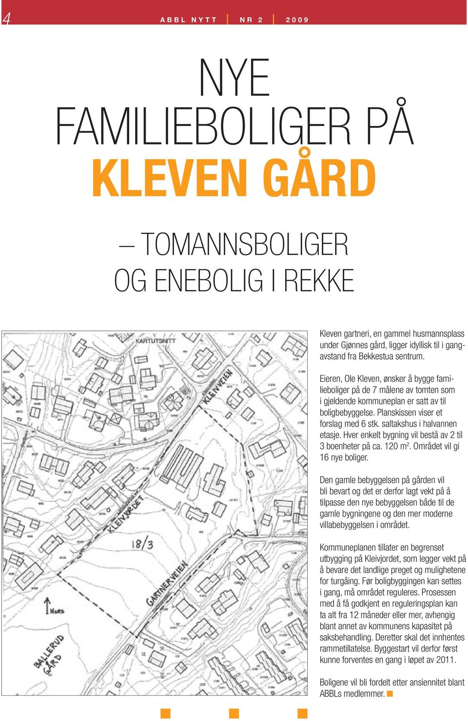 saltakshus i halvannen etasje. Hver enkelt bygning vil bestå av 2 til 3 boenheter på ca. 120 m 2. Området vil gi 16 nye boliger.