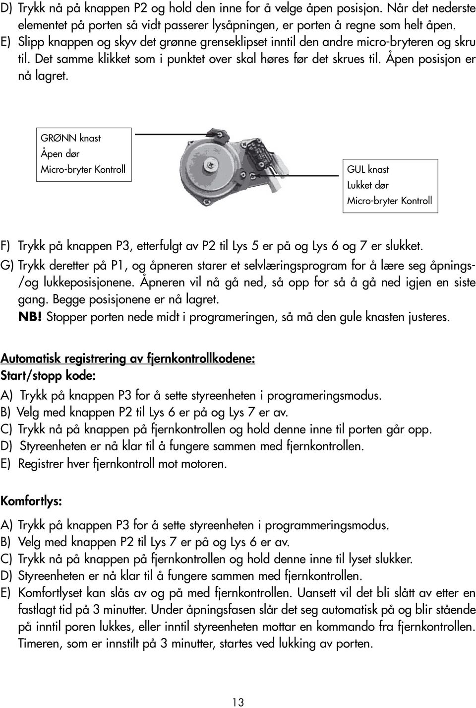 GRØNN knast Åpen dør Micro-bryter Kontroll GUL knast Lukket dør Micro-bryter Kontroll F) Trykk på knappen P3, etterfulgt av P2 til Lys 5 er på og Lys 6 og 7 er slukket.