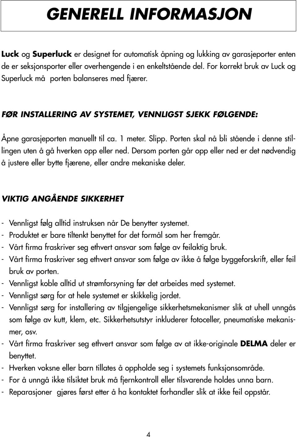 Porten skal nå bli stående i denne stillingen uten å gå hverken opp eller ned. Dersom porten går opp eller ned er det nødvendig å justere eller bytte fjærene, eller andre mekaniske deler.