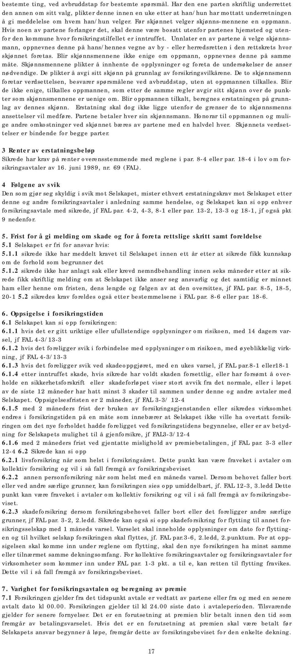 Før skjønnet velger skjønns-mennene en oppmann. Hvis noen av partene forlanger det, skal denne være bosatt utenfor partenes hjemsted og utenfor den kommune hvor forsikringstilfellet er inntruffet.