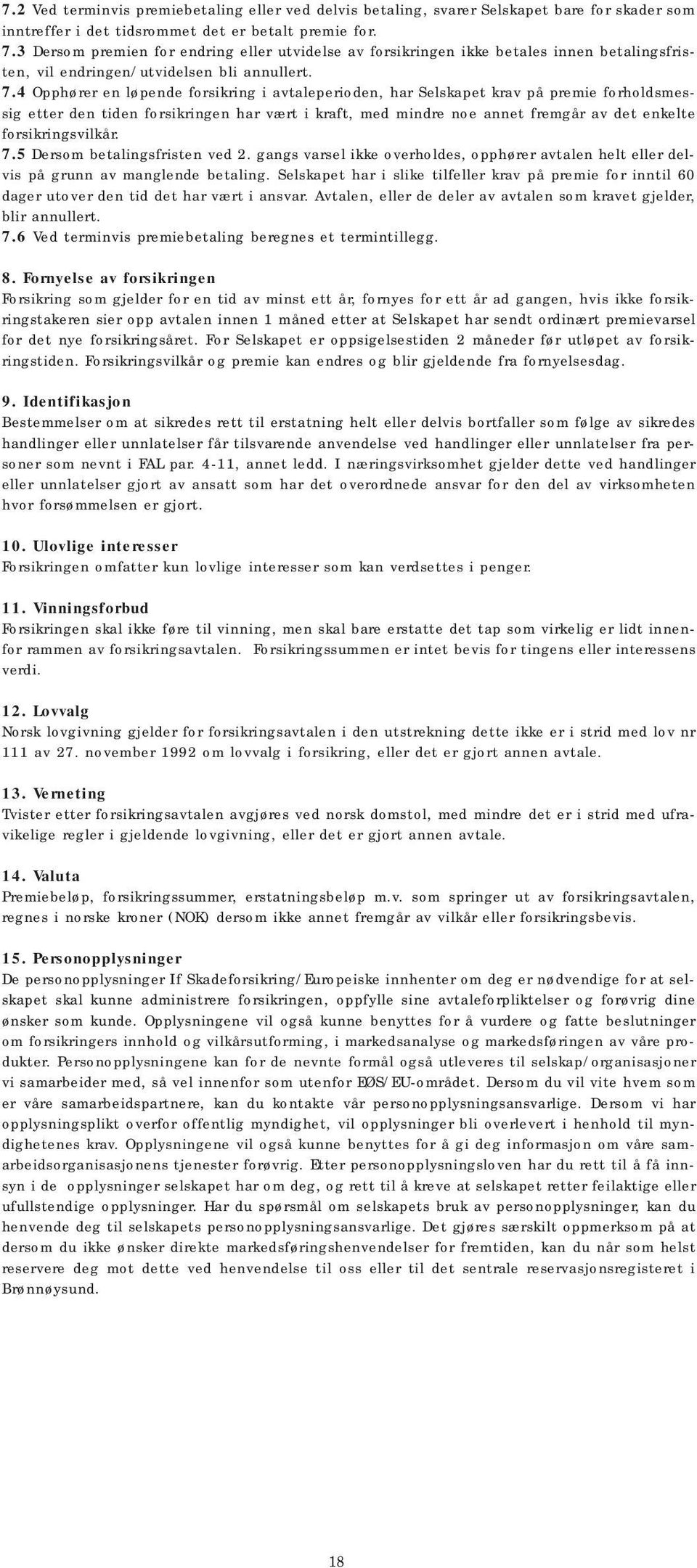 4 Opphører en løpende forsikring i avtaleperioden, har Selskapet krav på premie forholdsmessig etter den tiden forsikringen har vært i kraft, med mindre noe annet fremgår av det enkelte