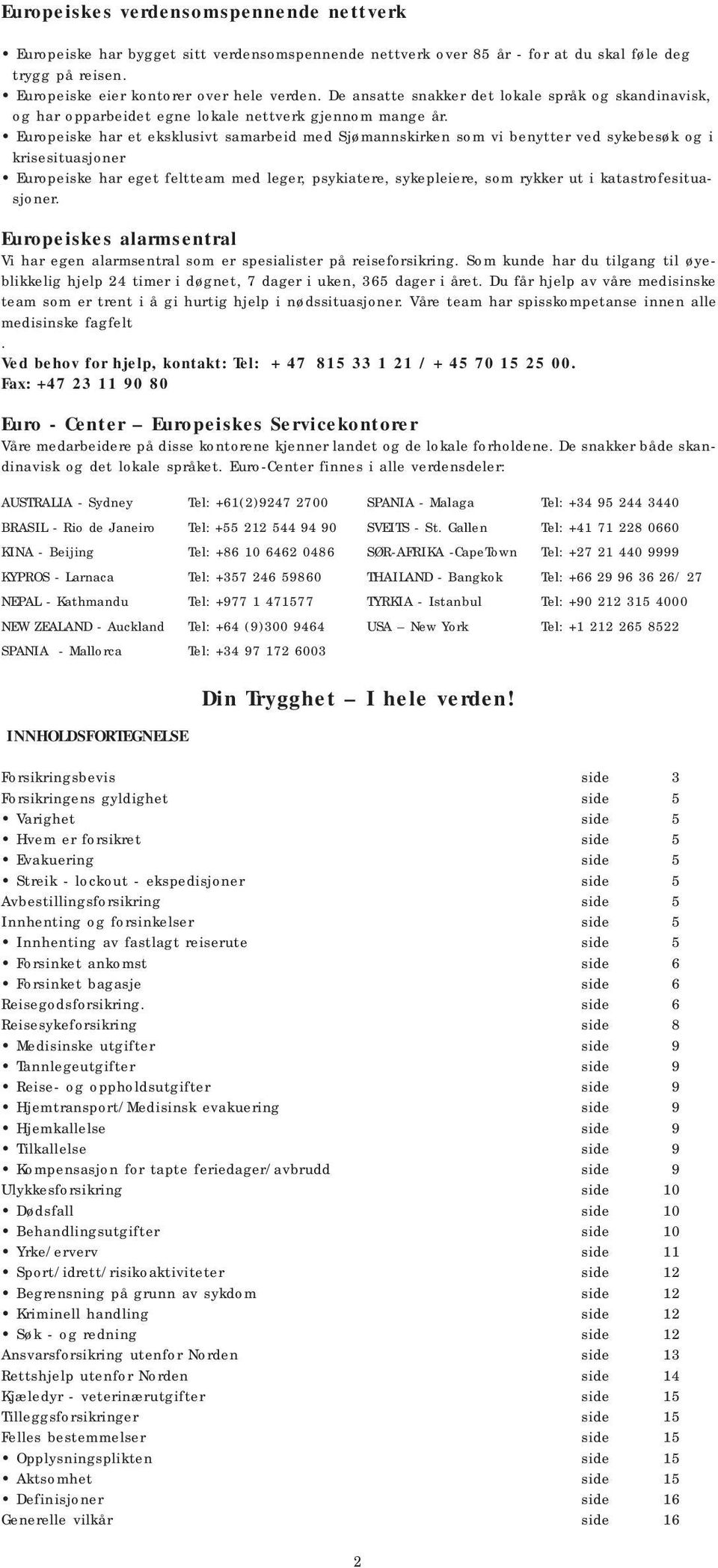 Europeiske har et eksklusivt samarbeid med Sjømannskirken som vi benytter ved sykebesøk og i krisesituasjoner Europeiske har eget feltteam med leger, psykiatere, sykepleiere, som rykker ut i