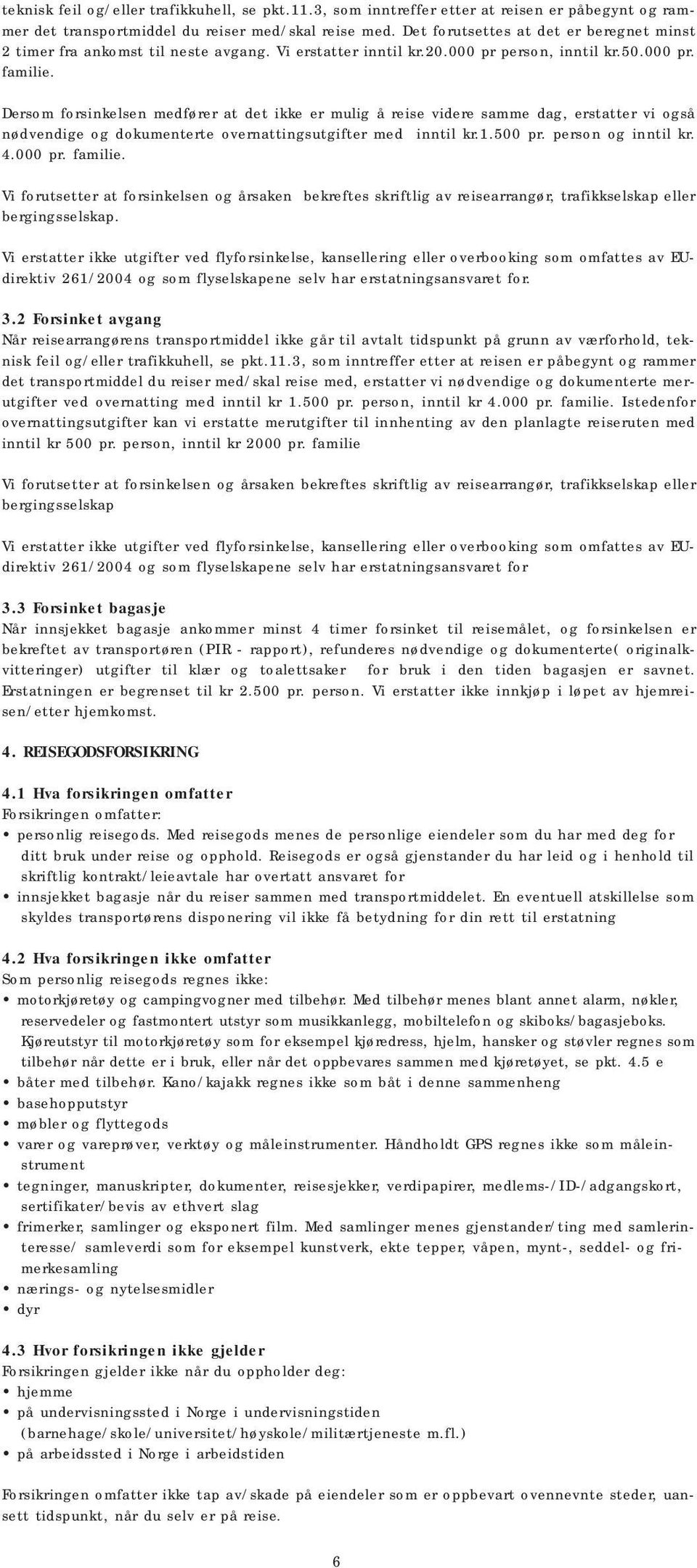 Dersom forsinkelsen medfører at det ikke er mulig å reise videre samme dag, erstatter vi også nødvendige og dokumenterte overnattingsutgifter med inntil kr.1.500 pr. person og inntil kr. 4.000 pr.