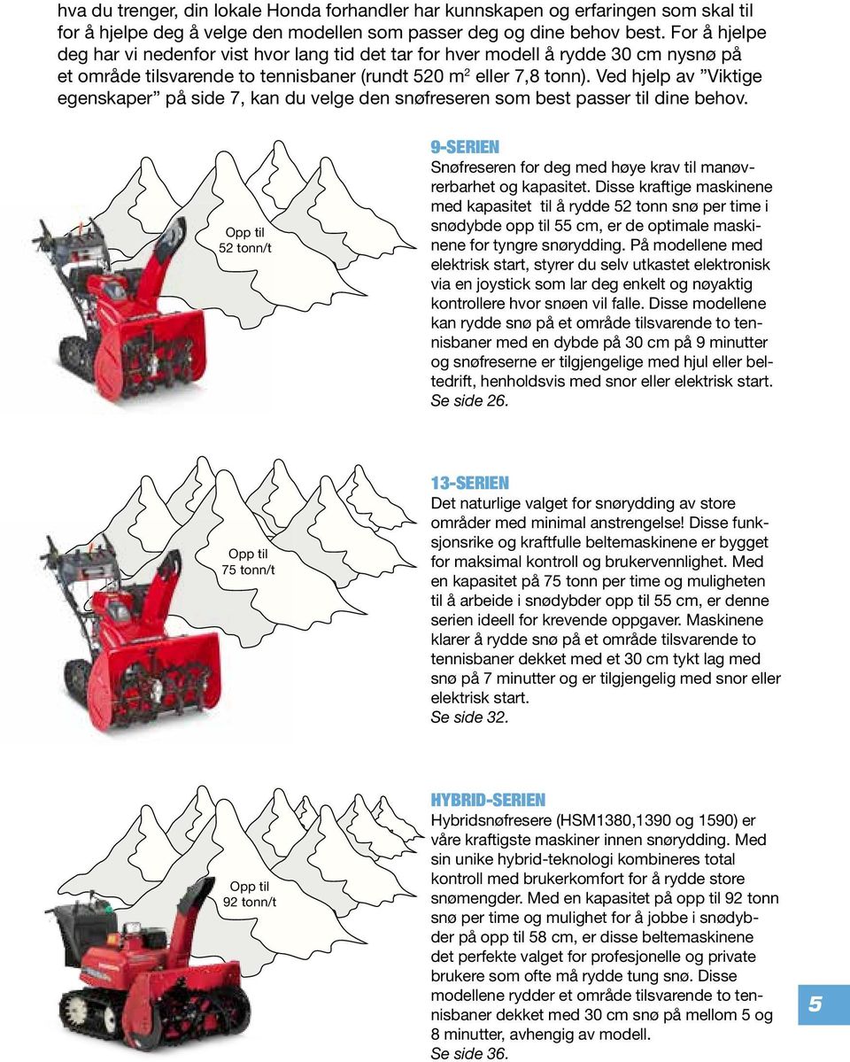 Ved hjelp av Viktige egenskaper på side 7, kan du velge den snøfreseren som best passer til dine behov. 52 tonn/t 9-SERIEN Snøfreseren for deg med høye krav til manøvrerbarhet og kapasitet.