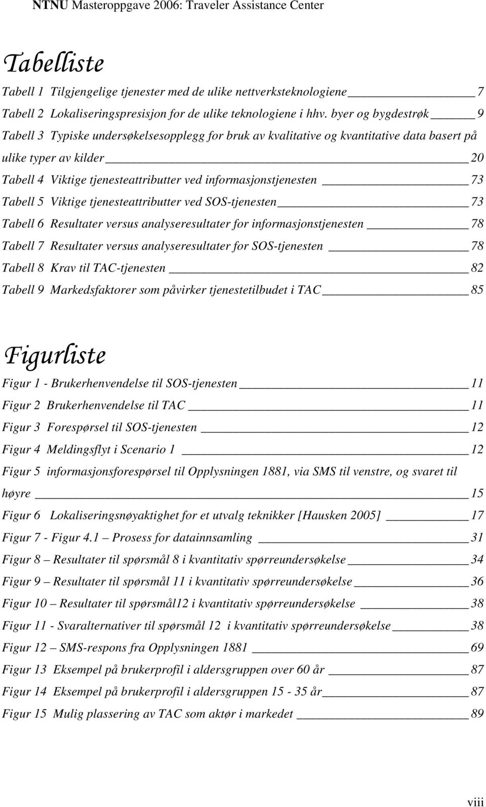 informasjonstjenesten 73 Tabell 5 Viktige tjenesteattributter ved SOS-tjenesten 73 Tabell 6 Resultater versus analyseresultater for informasjonstjenesten 78 Tabell 7 Resultater versus