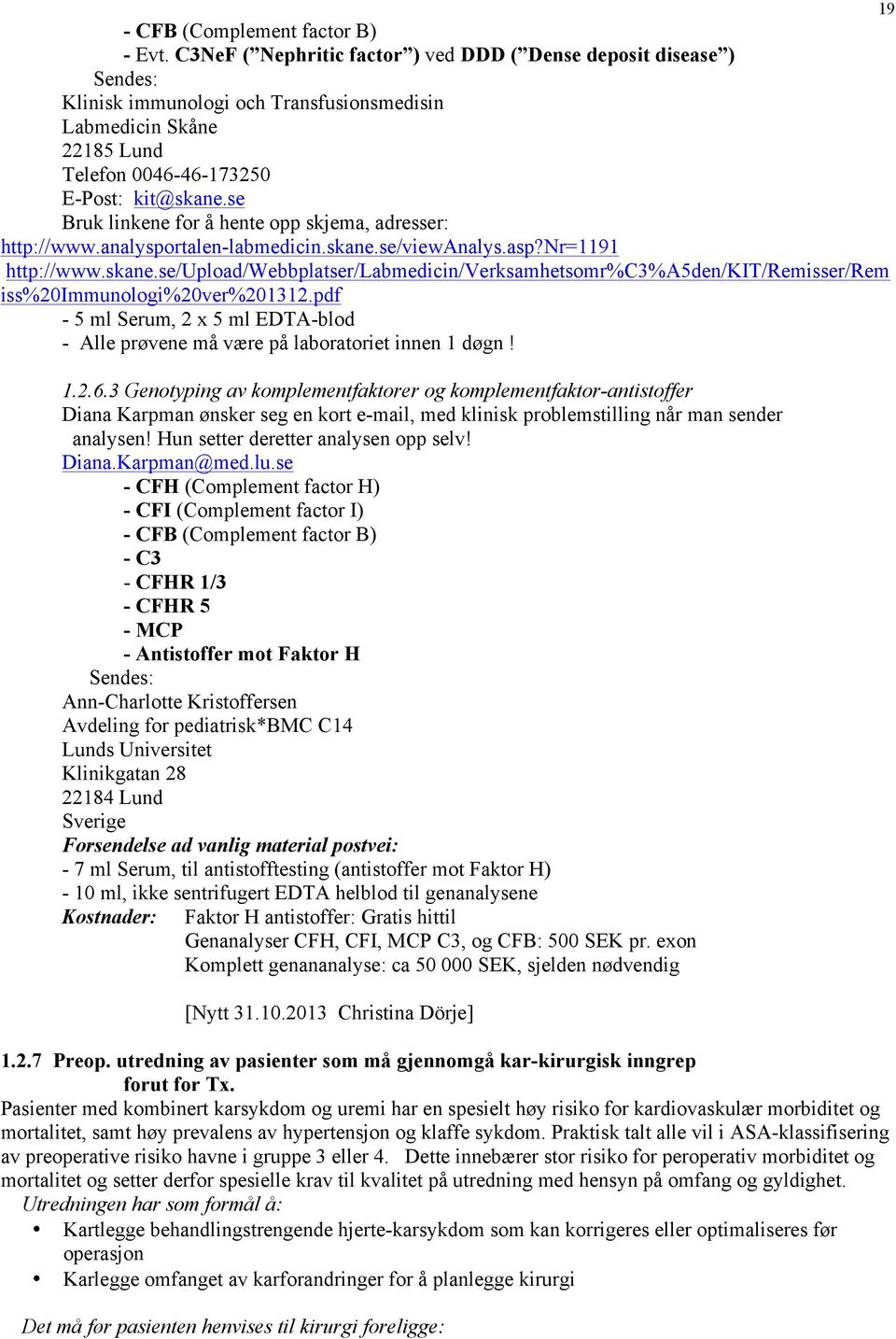 se Bruk linkene for å hente opp skjema, adresser: http://www.analysportalen-labmedicin.skane.se/viewanalys.asp?nr=1191 http://www.skane.se/upload/webbplatser/labmedicin/verksamhetsomr%c3%a5den/kit/remisser/rem iss%20immunologi%20ver%201312.