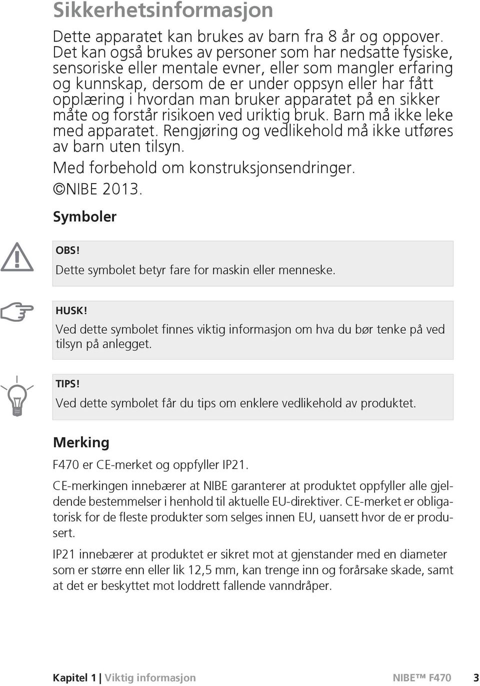 bruker apparatet på en sikker måte og forstår risikoen ved uriktig bruk. Barn må ikke leke med apparatet. Rengjøring og vedlikehold må ikke utføres av barn uten tilsyn.