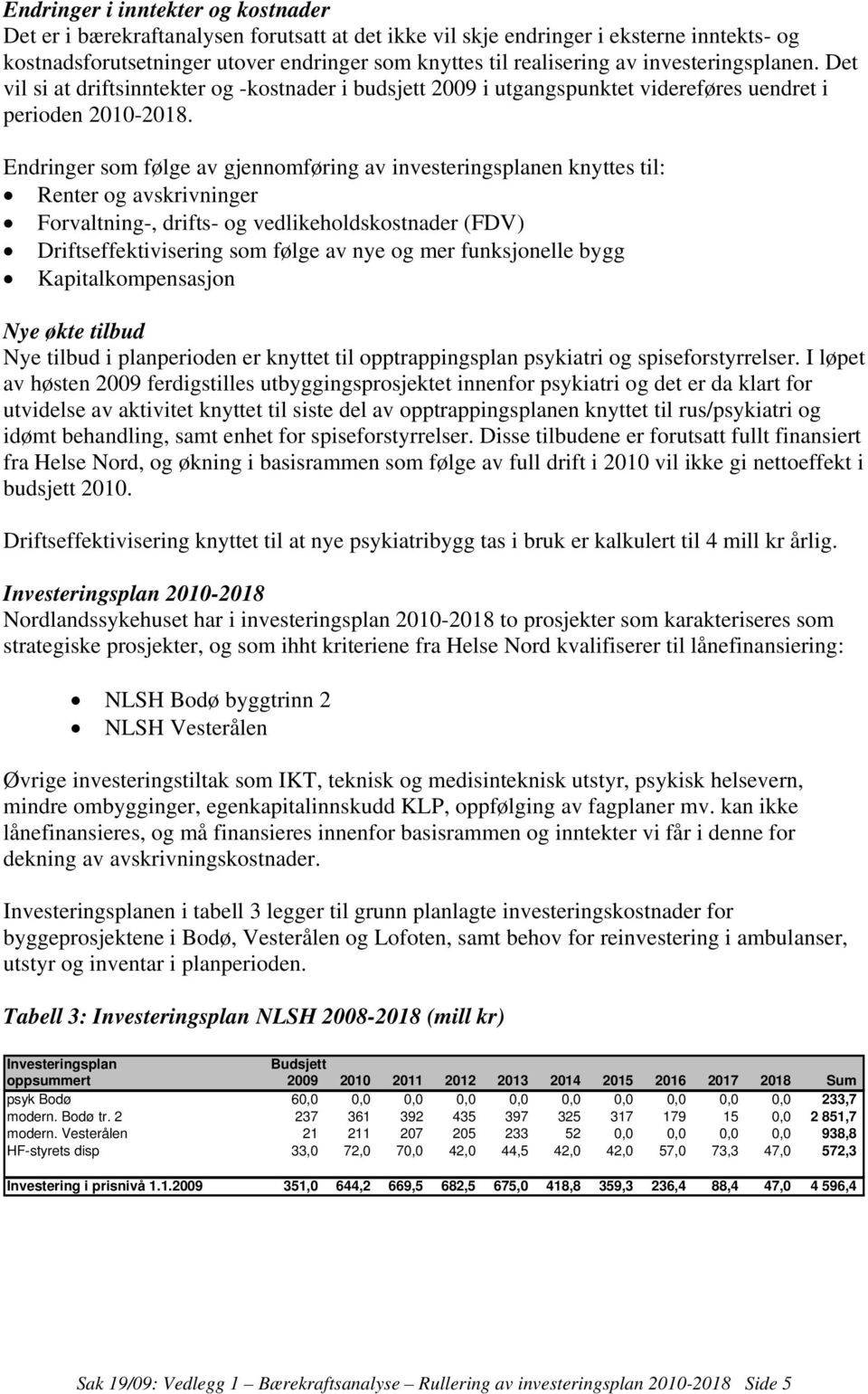 Endringer som følge av gjennomføring av investeringsplanen knyttes til: Renter og avskrivninger Forvaltning-, drifts- og vedlikeholdskostnader (FDV) Driftseffektivisering som følge av nye og mer