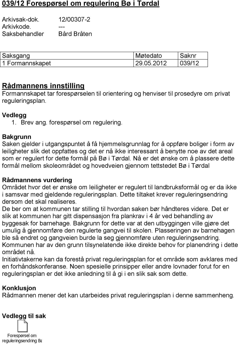 Bakgrunn Saken gjelder i utgangspuntet å få hjemmelsgrunnlag for å oppføre boliger i form av leiligheter slik det oppfattes og det er nå ikke interessant å benytte noe av det areal som er regulert