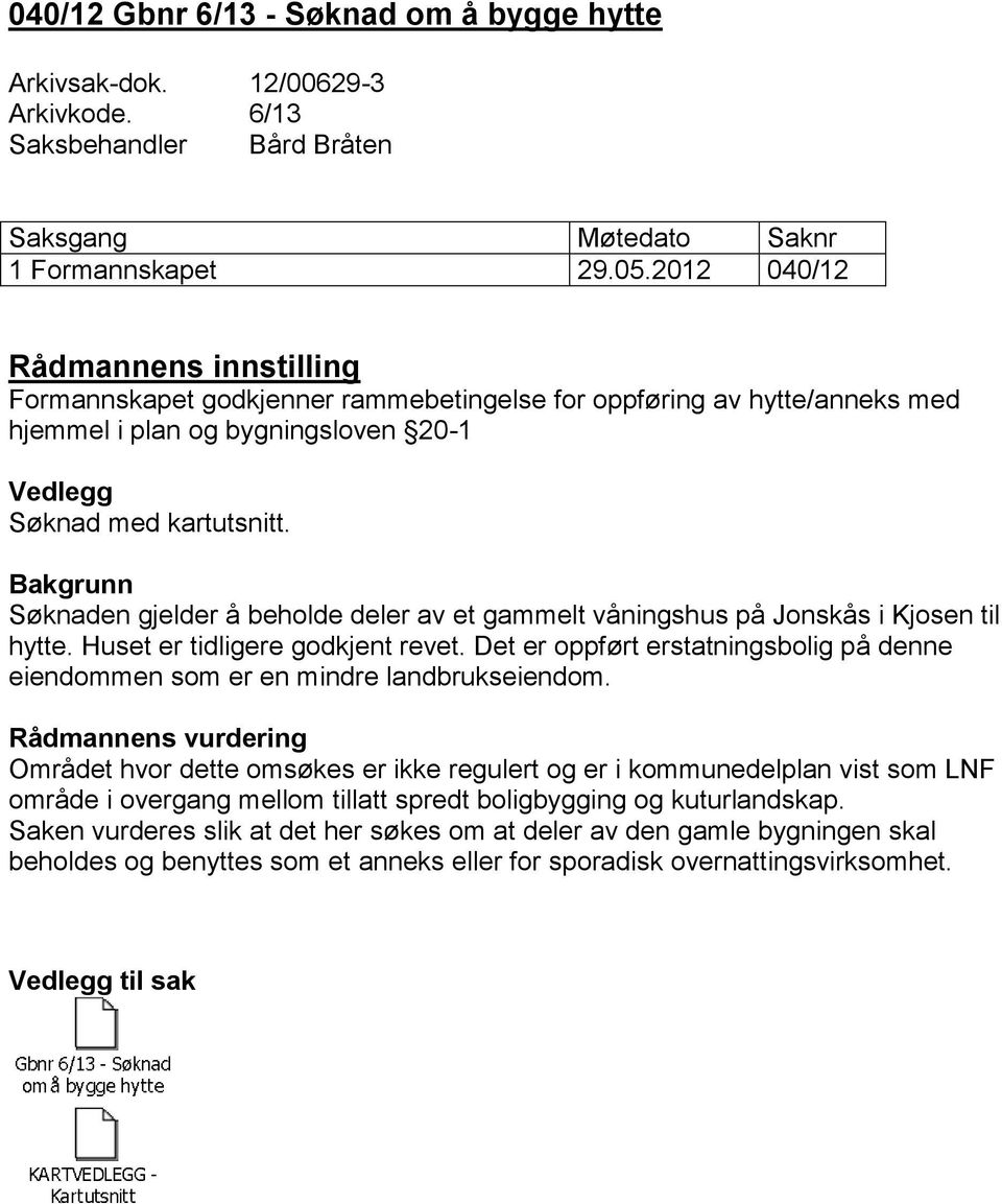 Bakgrunn Søknaden gjelder å beholde deler av et gammelt våningshus på Jonskås i Kjosen til hytte. Huset er tidligere godkjent revet.