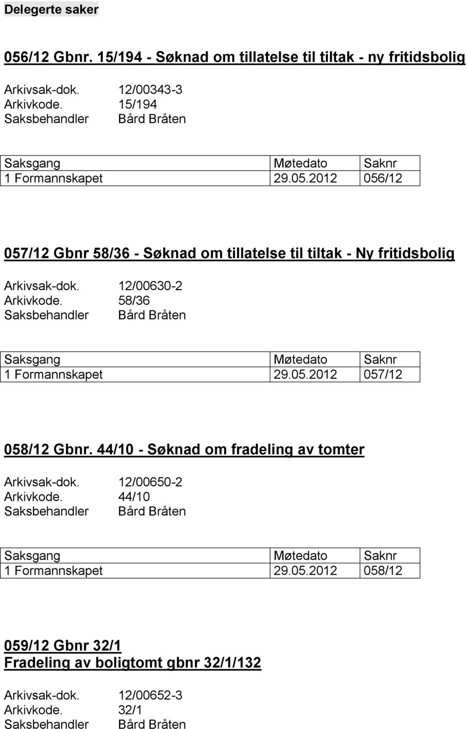 12/00630-2 Arkivkode. 58/36 1 Formannskapet 29.05.2012 057/12 058/12 Gbnr. 44/10 - Søknad om fradeling av tomter Arkivsak-dok.