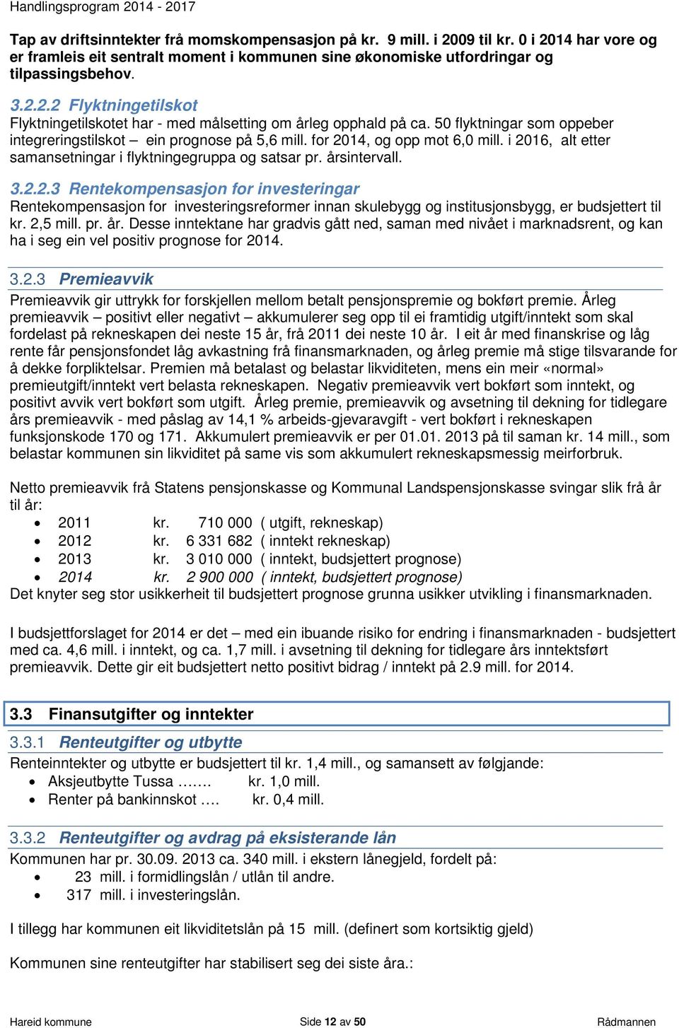 14, og opp mot 6,0 mill. i 2016, alt etter samansetningar i flyktningegruppa og satsar pr. årsintervall. 3.2.2.3 Rentekompensasjon for investeringar Rentekompensasjon for investeringsreformer innan skulebygg og institusjonsbygg, er budsjettert til kr.