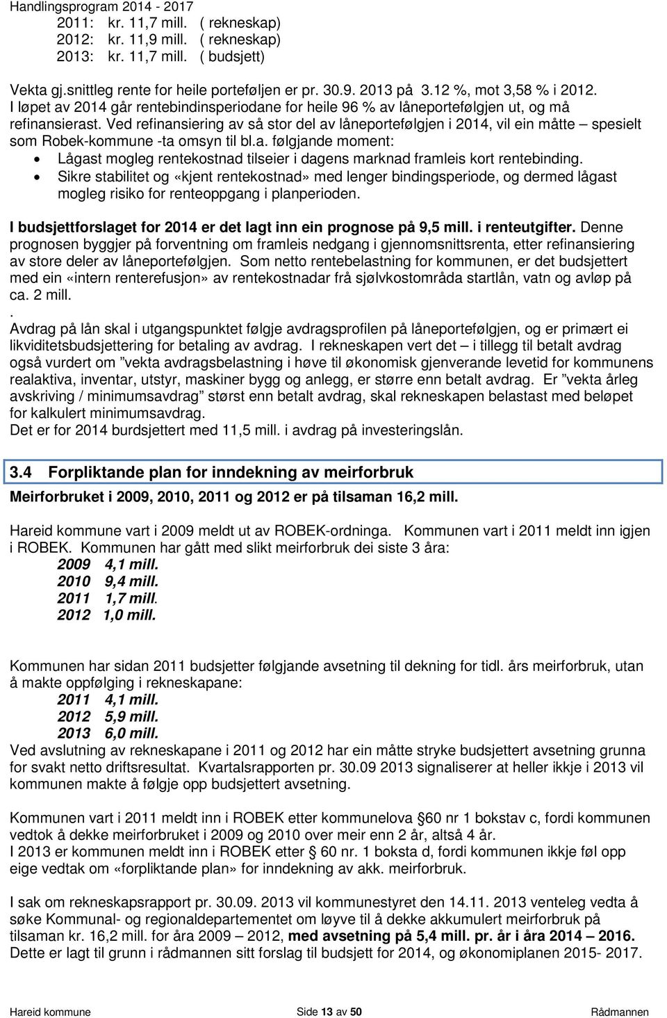 Ved refinansiering av så stor del av låneportefølgjen i 2014, vil ein måtte spesielt som Robek-kommune -ta omsyn til bl.a. følgjande moment: Lågast mogleg rentekostnad tilseier i dagens marknad framleis kort rentebinding.