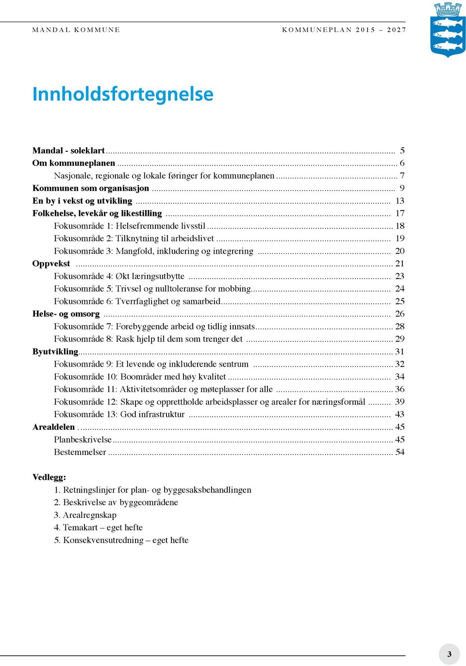 .. 20 Oppvekst... 21 Fokusområde 4: Økt læringsutbytte... 23 Fokusområde 5: Trivsel og nulltoleranse for mobbing... 24 Fokusområde 6: Tverrfaglighet og samarbeid... 25 Helse- og omsorg.