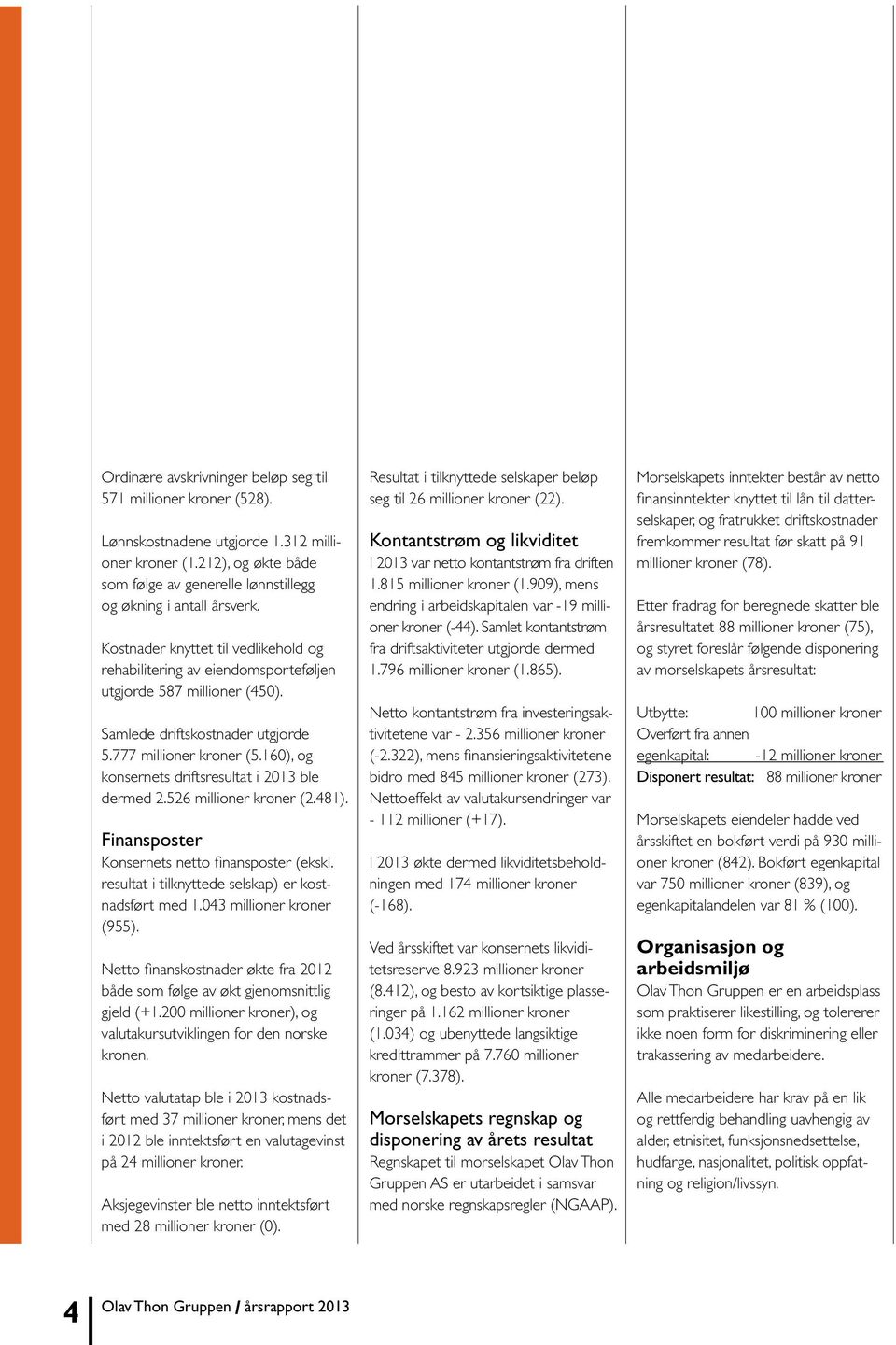 160), og konsernets driftsresultat i 2013 ble dermed 2.526 millioner kroner (2.481). Finansposter Konsernets netto finansposter (ekskl. resultat i tilknyttede selskap) er kostnadsført med 1.