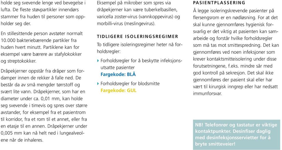 Dråpekjerner oppstår fra dråper som fordamper innen de rekker å falle ned. De består da av små mengder tørrstoff og svært lite vann. Dråpekjerner, som har en diameter under ca.