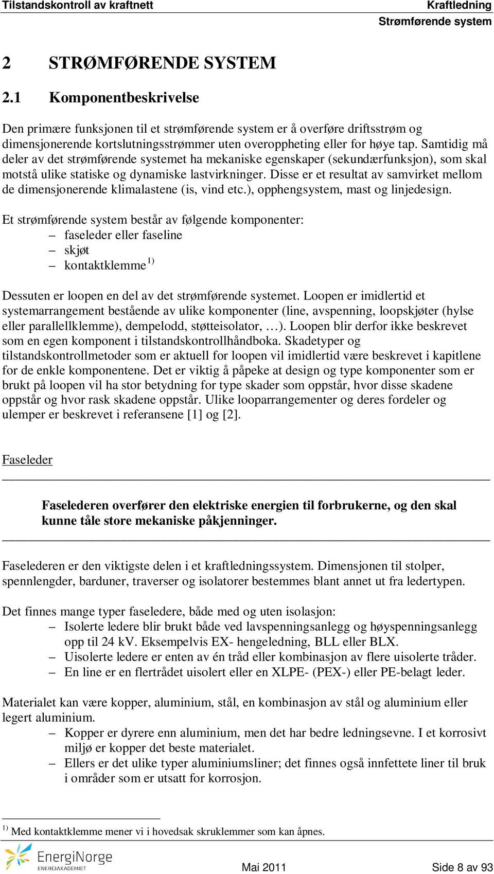 Samtidig må deler av det strømførende systemet ha mekaniske egenskaper (sekundærfunksjon), som skal motstå ulike statiske og dynamiske lastvirkninger.