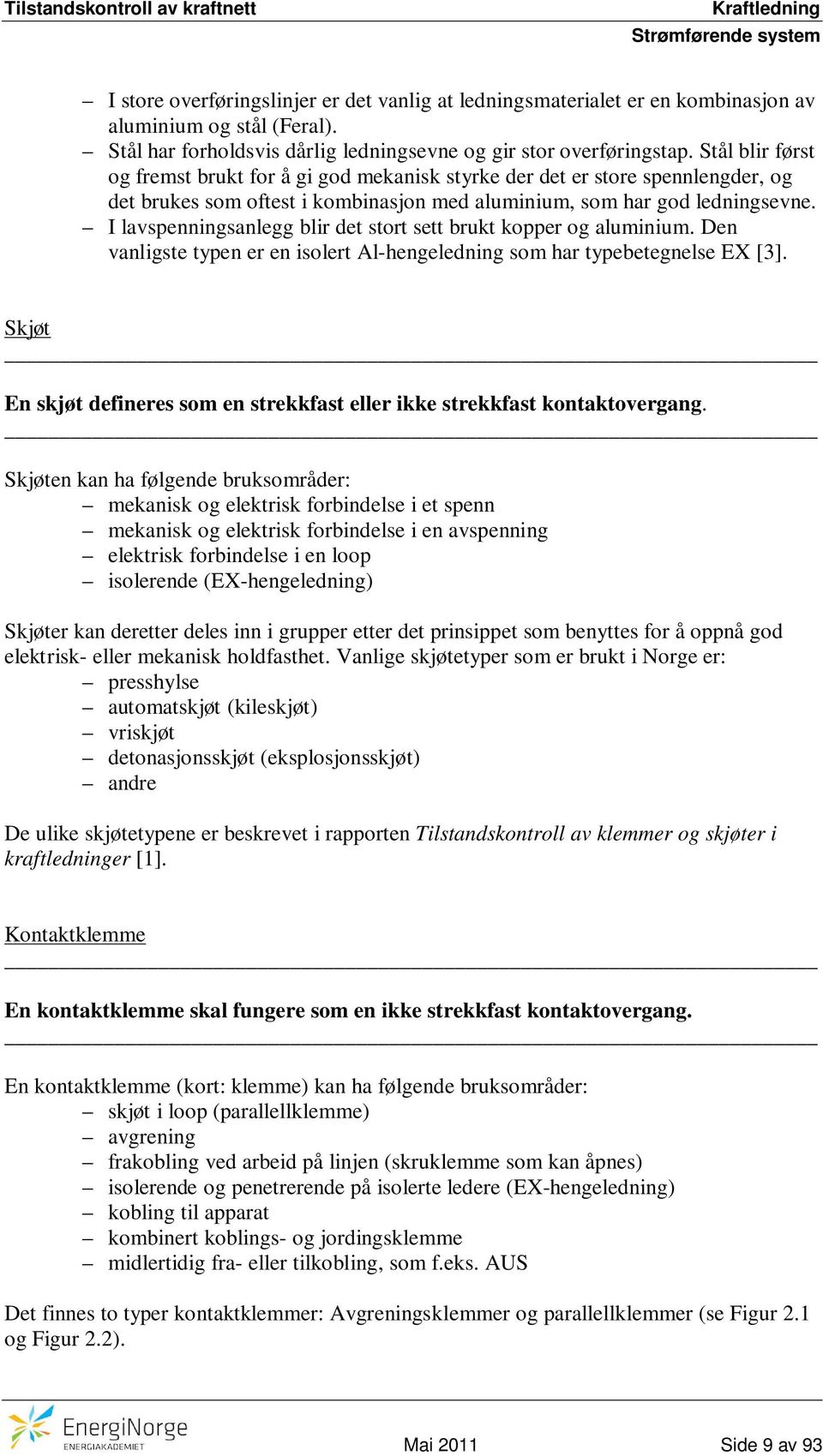 I lavspenningsanlegg blir det stort sett brukt kopper og aluminium. Den vanligste typen er en isolert Al-hengeledning som har typebetegnelse EX [3].