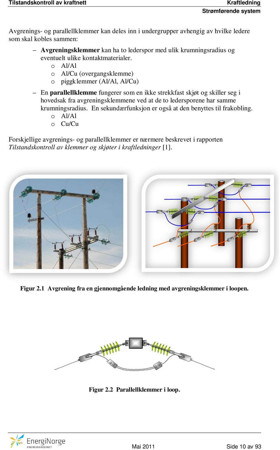 o Al/Al o Al/Cu (overgangsklemme) o piggklemmer (Al/Al, Al/Cu) En parallellklemme fungerer som en ikke strekkfast skjøt og skiller seg i hovedsak fra avgreningsklemmene ved at de to ledersporene har