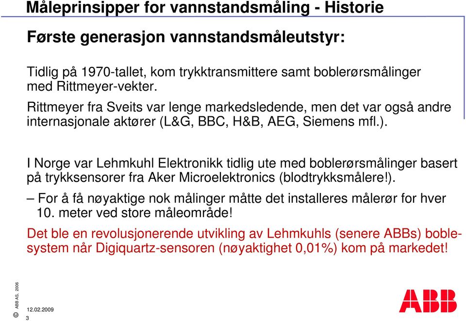 I Norge var Lehmkuhl Elektronikk tidlig ute med boblerørsmålinger basert på trykksensorer fra Aker Microelektronics (blodtrykksmålere!).