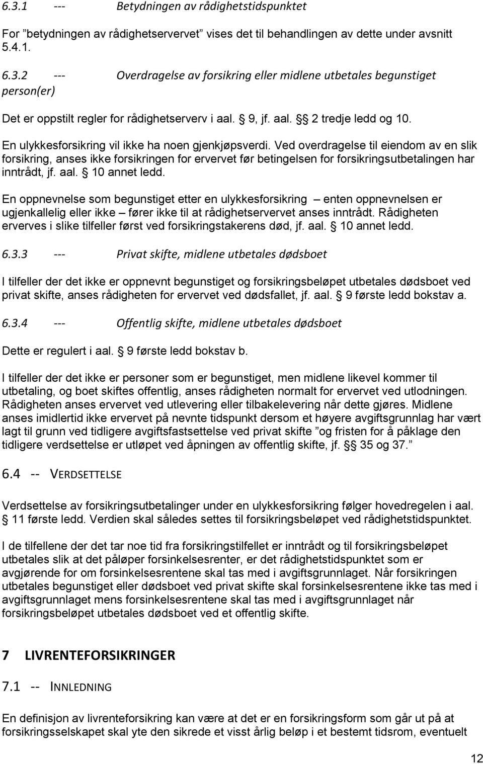 Ved overdragelse til eiendom av en slik forsikring, anses ikke forsikringen for ervervet før betingelsen for forsikringsutbetalingen har inntrådt, jf. aal. 10 annet ledd.