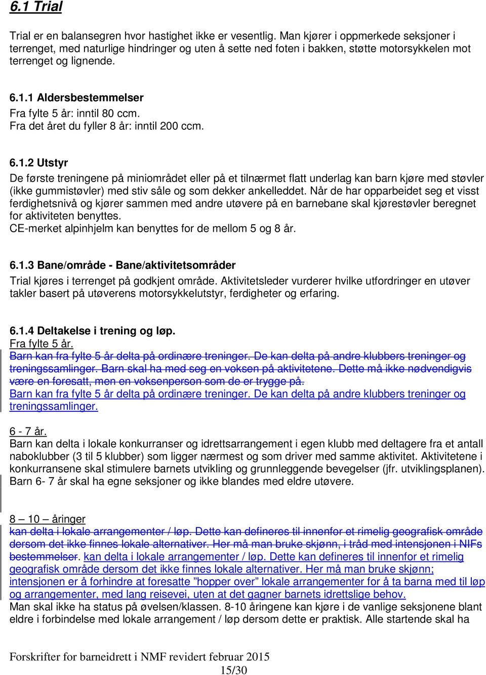 1 Aldersbestemmelser Fra fylte 5 år: inntil 80 ccm. Fra det året du fyller 8 år: inntil 200 ccm. 6.1.2 Utstyr De første treningene på miniområdet eller på et tilnærmet flatt underlag kan barn kjøre med støvler (ikke gummistøvler) med stiv såle og som dekker ankelleddet.