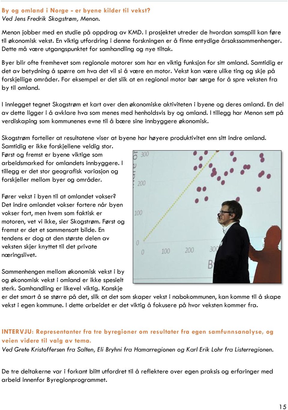 Dette må være utgangspunktet for samhandling og nye tiltak. Byer blir ofte fremhevet som regionale motorer som har en viktig funksjon for sitt omland.