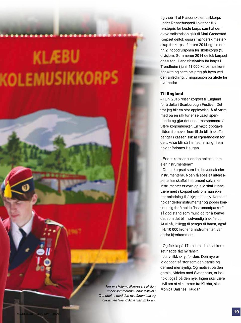 Sommeren 2014 deltok korpset dessuten i Landsfestivalen for korps i Trondheim i juni. 11 000 korpsmusikere besøkte og satte sitt preg på byen ved den anledning, til inspirasjon og glede for hverandre.