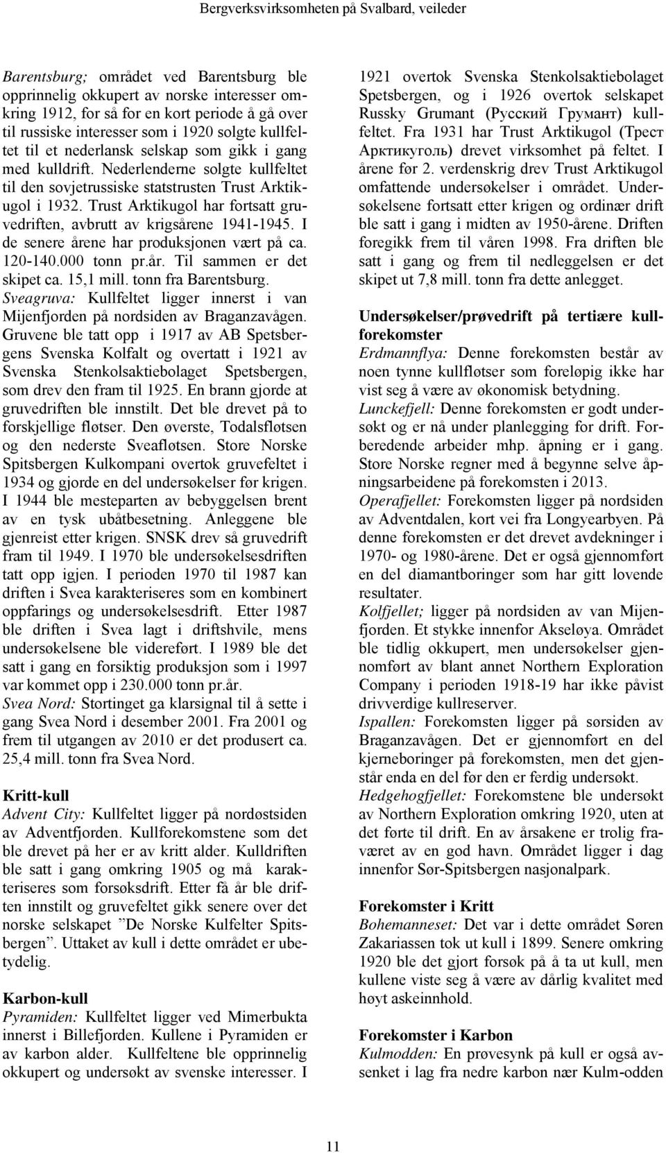 Trust Arktikugol har fortsatt gruvedriften, avbrutt av krigsårene 1941-1945. I de senere årene har produksjonen vært på ca. 120-140.000 tonn pr.år. Til sammen er det skipet ca. 15,1 mill.