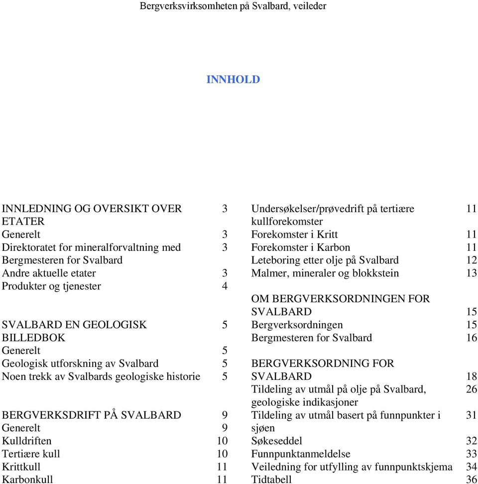 11 Undersøkelser/prøvedrift på tertiære 11 kullforekomster Forekomster i Kritt 11 Forekomster i Karbon 11 Leteboring etter olje på Svalbard 12 Malmer, mineraler og blokkstein 13 OM BERGVERKSORDNINGEN