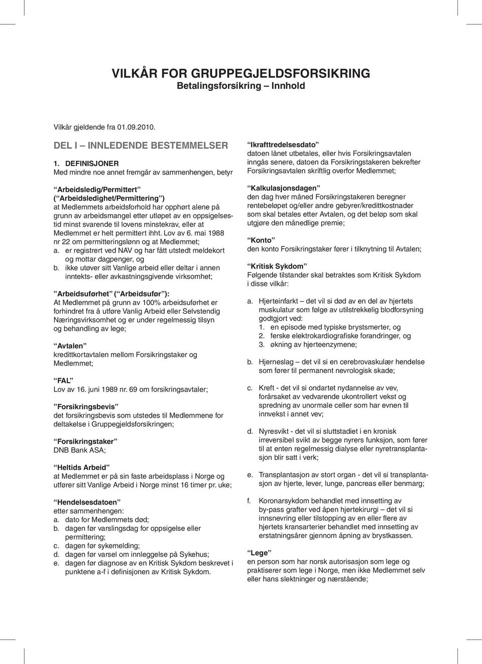 etter utløpet av en oppsigelsestid minst svarende til lovens minstekrav, eller at Medlemmet er helt permittert ihht. Lov av 6. mai 1988 nr 22 om permitteringslønn og at Medlemmet; a.