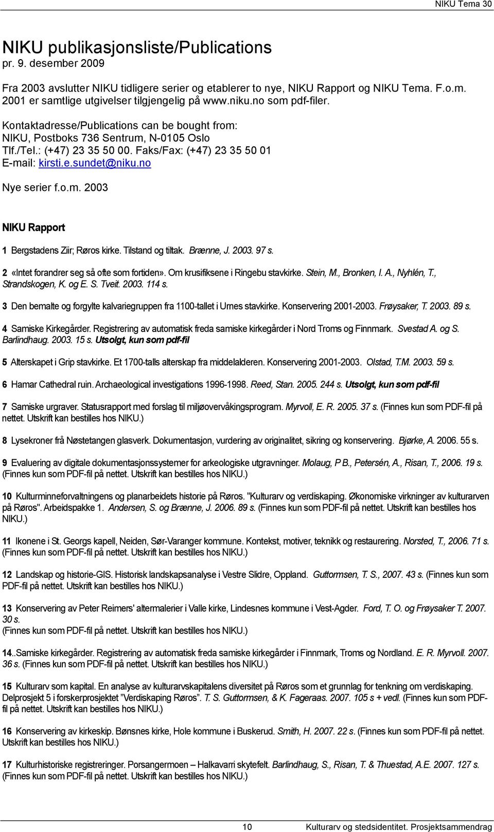 no Nye serier f.o.m. 2003 NIKU Rapport 1 Bergstadens Ziir; Røros kirke. Tilstand og tiltak. Brænne, J. 2003. 97 s. 2 «Intet forandrer seg så ofte som fortiden». Om krusifiksene i Ringebu stavkirke.