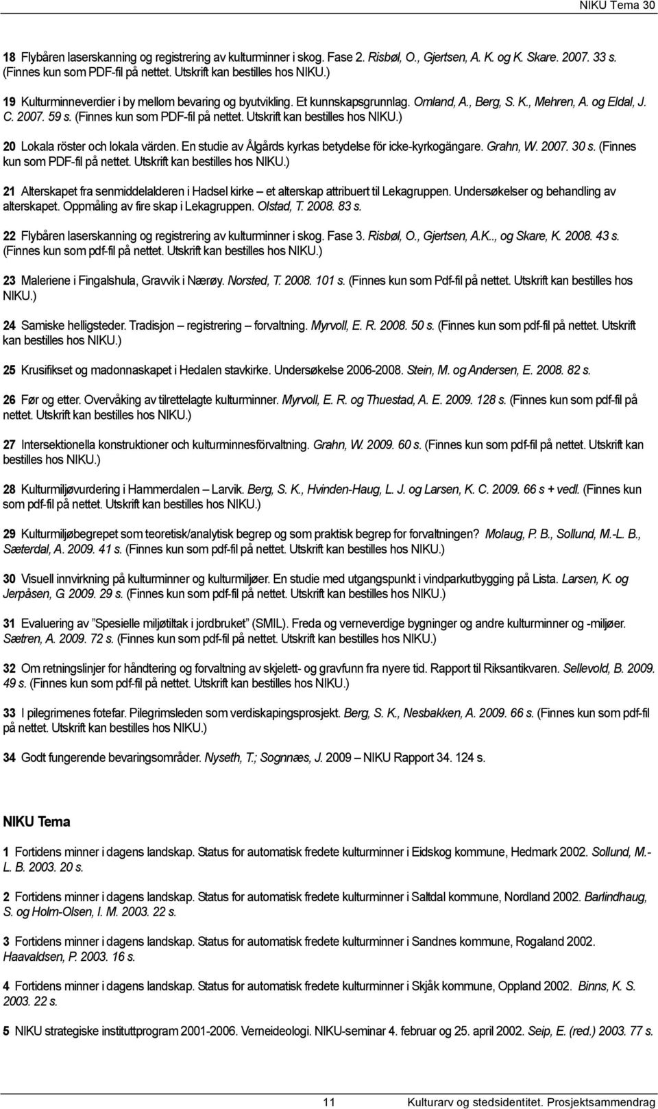 Utskrift kan bestilles hos NIKU.) 20 Lokala röster och lokala värden. En studie av Ålgårds kyrkas betydelse för icke-kyrkogängare. Grahn, W. 2007. 30 s. (Finnes kun som PDF-fil på nettet.