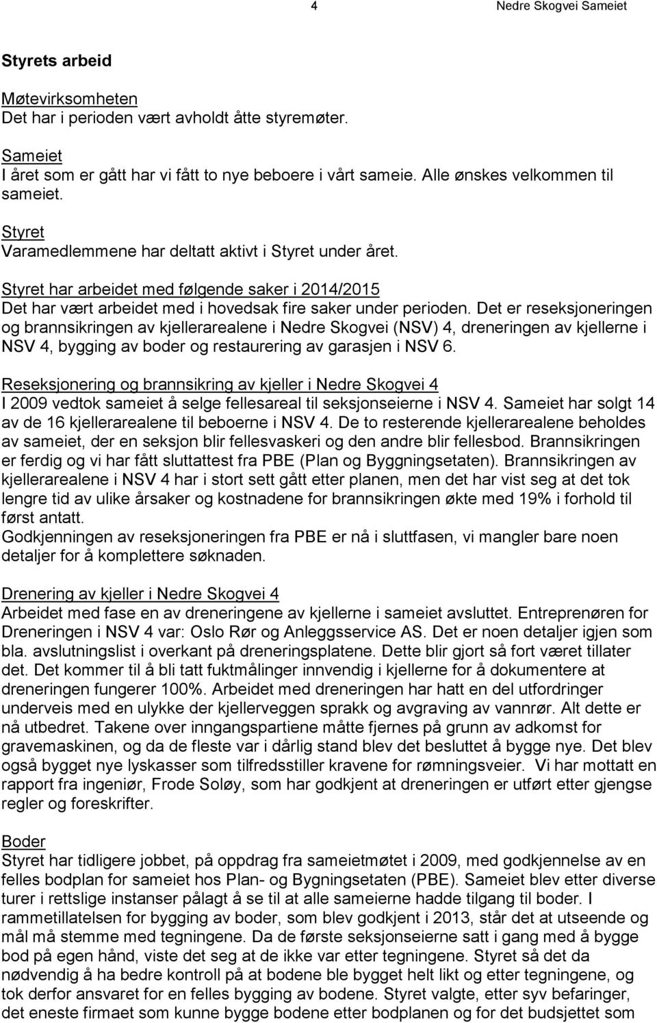 Styret har arbeidet med følgende saker i 2014/2015 Det har vært arbeidet med i hovedsak fire saker under perioden.