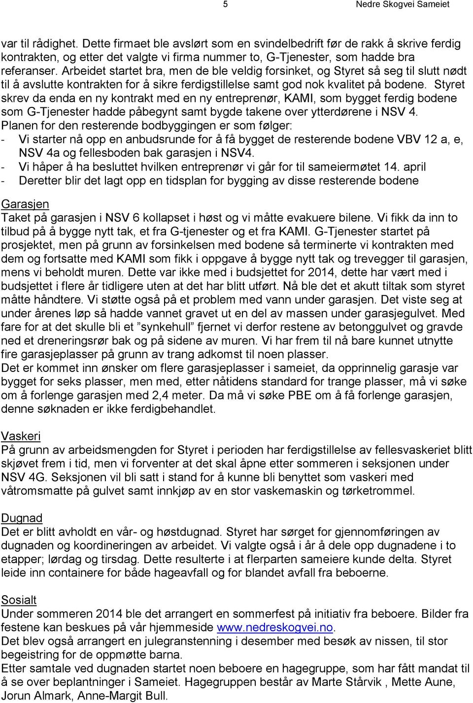 Arbeidet startet bra, men de ble veldig forsinket, og Styret så seg til slutt nødt til å avslutte kontrakten for å sikre ferdigstillelse samt god nok kvalitet på bodene.