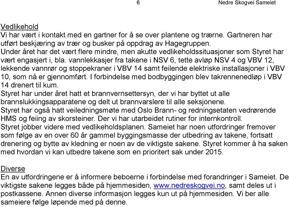 vannlekkasjer fra takene i NSV 6, tette avløp NSV 4 og VBV 12, lekkende vannrør og stoppekraner i VBV 14 samt feilende elektriske installasjoner i VBV 10, som nå er gjennomført.