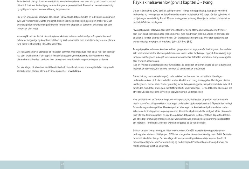 Før loven om psykisk helsevern ble endret i 2007, skulle det utarbeides en individuell plan når den syke var tvangsinnlagt. Dette er endret. Planen skal nå kun lages om pasienten ønsker det.