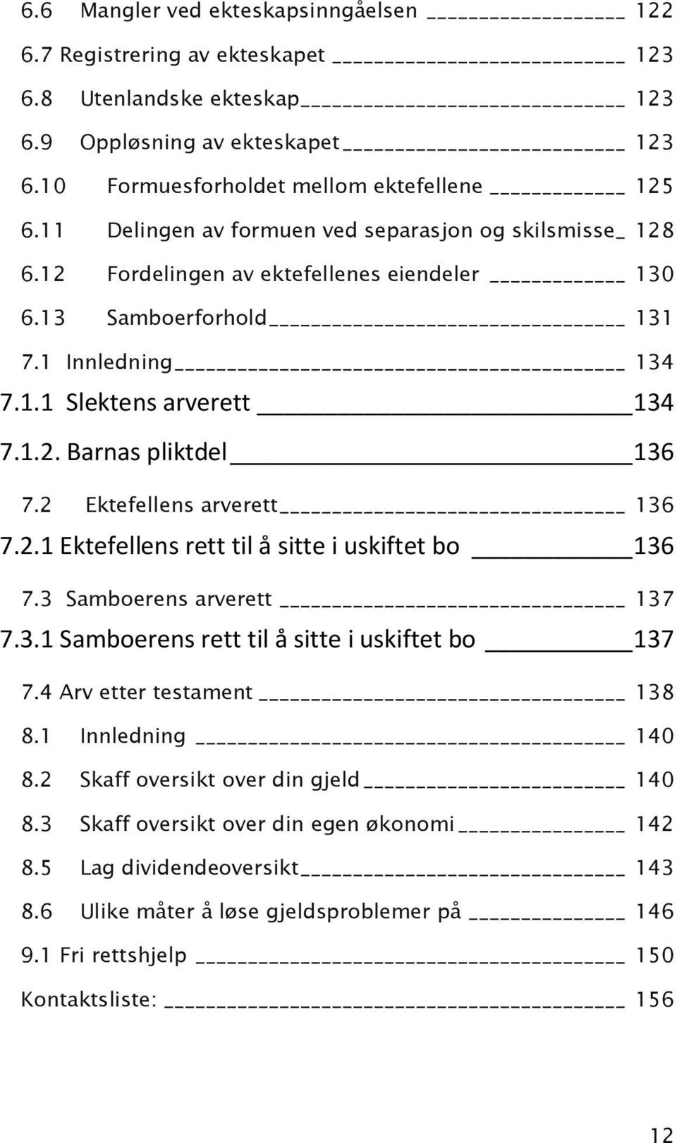 2 Ektefellens arverett 136 7.2.1 Ektefellens rett til å sitte i uskiftet bo 136 7.3 Samboerens arverett 137 7.3.1 Samboerens rett til å sitte i uskiftet bo 137 7.4 Arv etter testament 138 8.