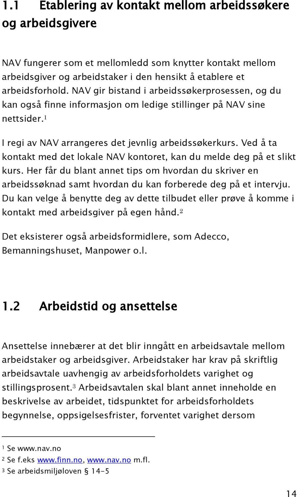 Ved å ta kontakt med det lokale NAV kontoret, kan du melde deg på et slikt kurs. Her får du blant annet tips om hvordan du skriver en arbeidssøknad samt hvordan du kan forberede deg på et intervju.