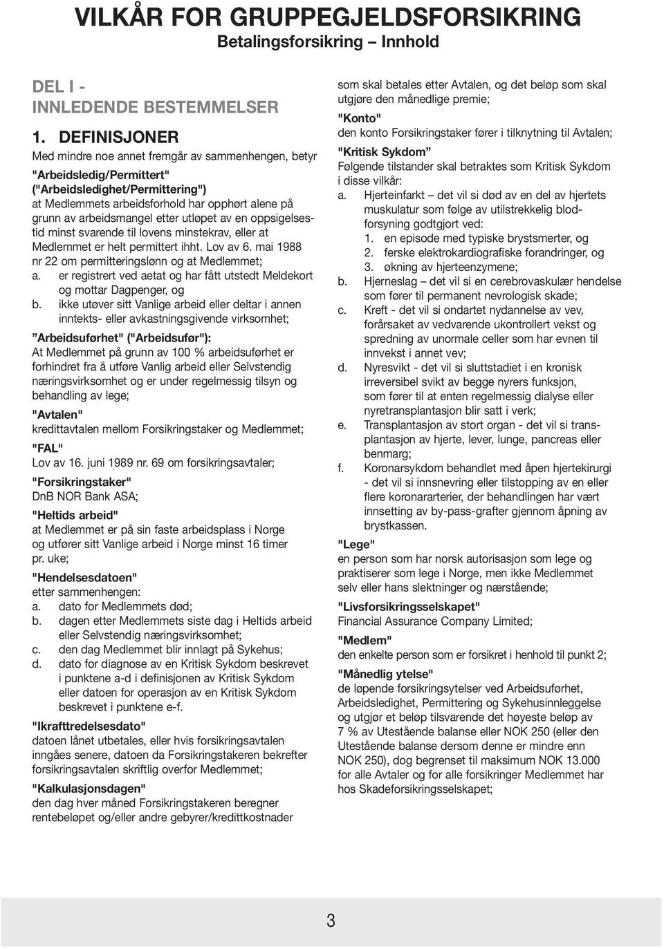 etter utløpet av en oppsigelsestid minst svarende til lovens minstekrav, eller at Medlemmet er helt permittert ihht. Lov av 6. mai 1988 nr 22 om permitteringslønn og at Medlemmet; a.